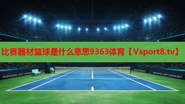 比赛器材篮球是什么意思9363体育