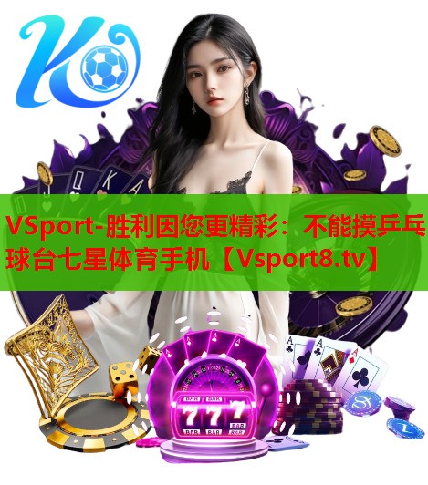 VSport-胜利因您更精彩：不能摸乒乓球台七星体育手机