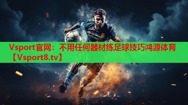 Vsport官网：不用任何器材练足球技巧鸿源体育