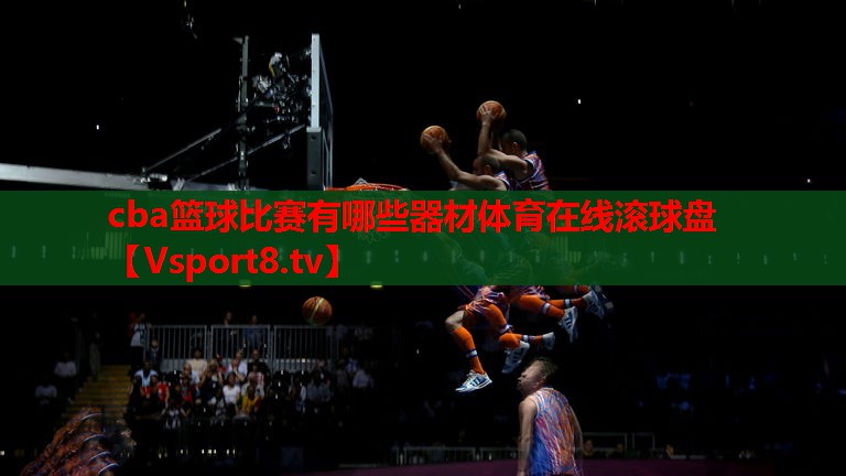 cba篮球比赛有哪些器材体育在线滚球盘