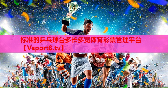 标准的乒乓球台多长多宽体育彩票管理平台