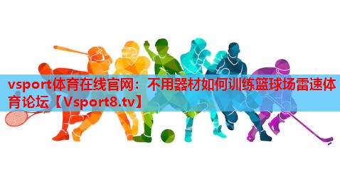 vsport体育在线官网：不用器材如何训练篮球场雷速体育论坛