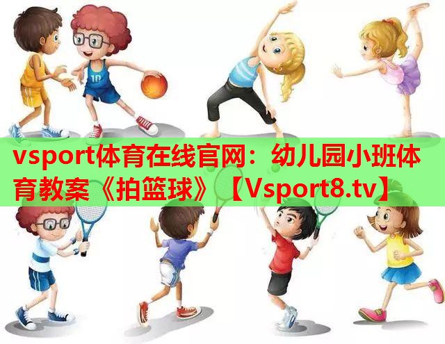 vsport体育在线官网：幼儿园小班体育教案《拍篮球》