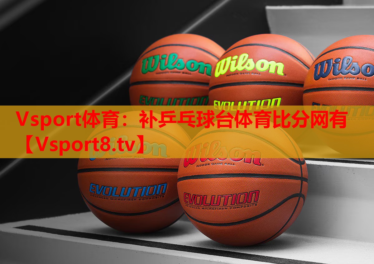Vsport体育：补乒乓球台体育比分网有