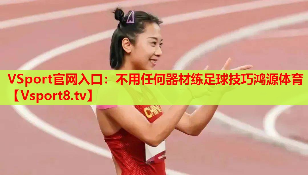 VSport官网入口：不用任何器材练足球技巧鸿源体育