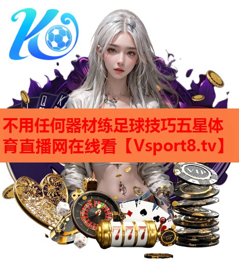 不用任何器材练足球技巧五星体育直播网在线看