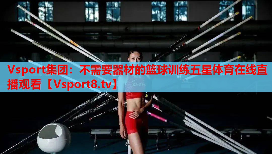 Vsport集团：不需要器材的篮球训练五星体育在线直播观看