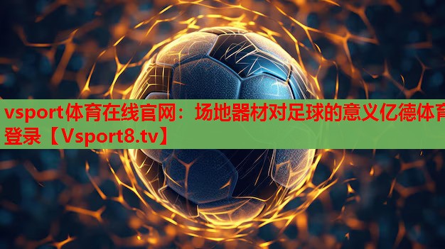 vsport体育在线官网：场地器材对足球的意义亿德体育登录