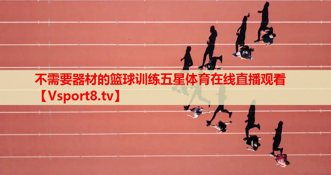 不需要器材的篮球训练五星体育在线直播观看