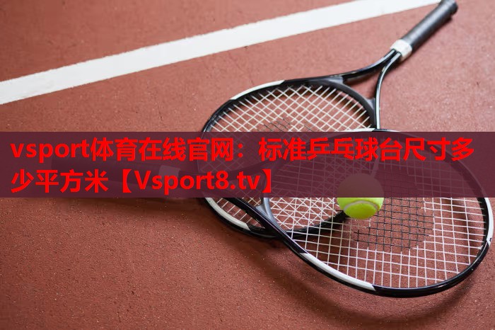 vsport体育在线官网：标准乒乓球台尺寸多少平方米