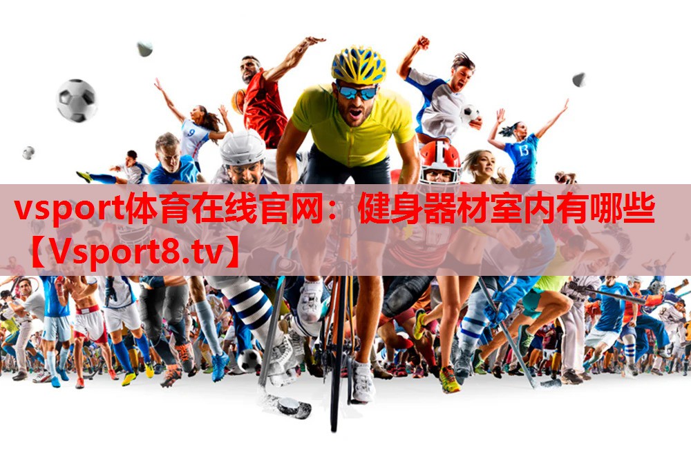 vsport体育在线官网：健身器材室内有哪些
