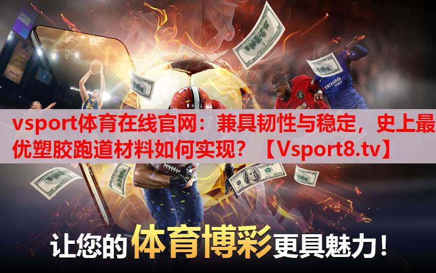 vsport体育在线官网：兼具韧性与稳定，史上最优塑胶跑道材料如何实现？
