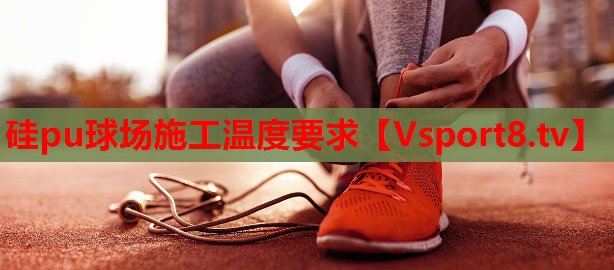硅pu球场施工温度要求
