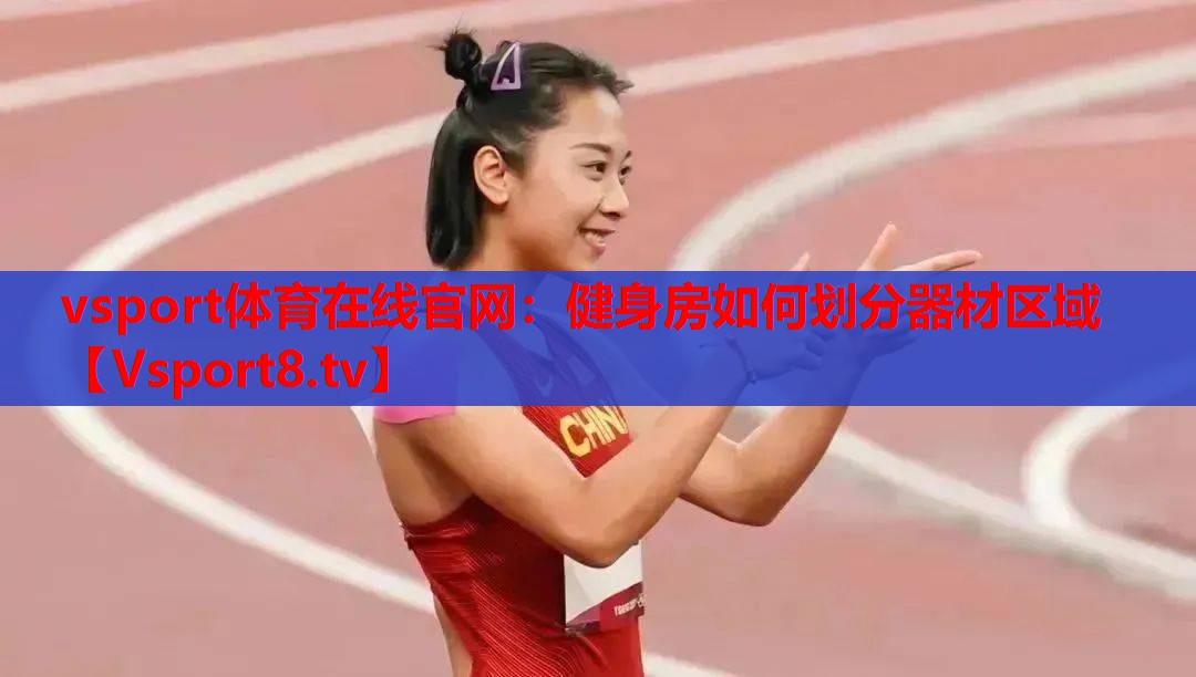vsport体育在线官网：健身房如何划分器材区域