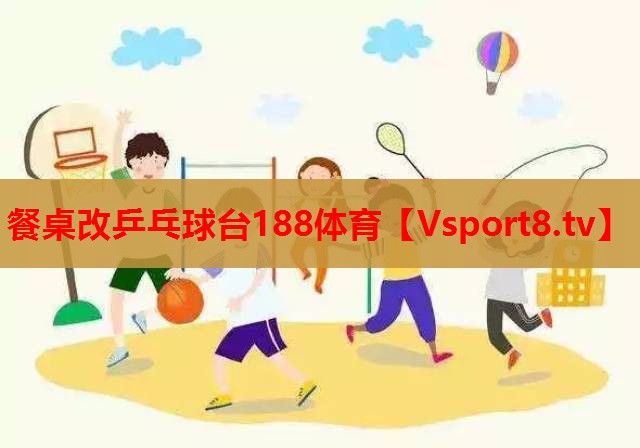 餐桌改乒乓球台188体育