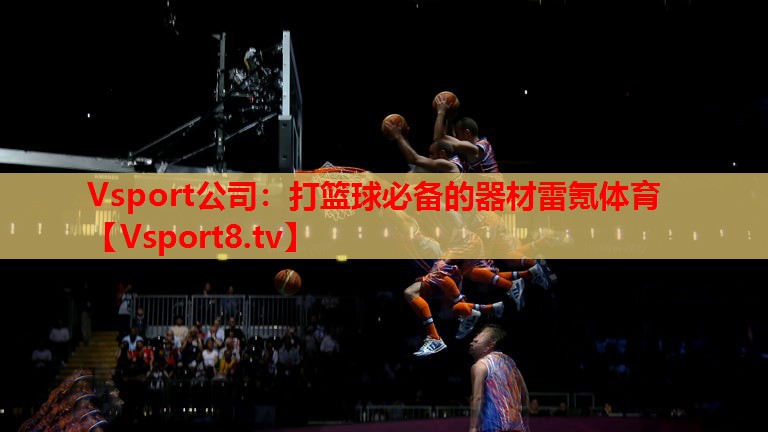 Vsport公司：打篮球必备的器材雷氪体育