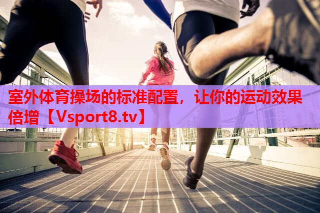 室外体育操场的标准配置，让你的运动效果倍增