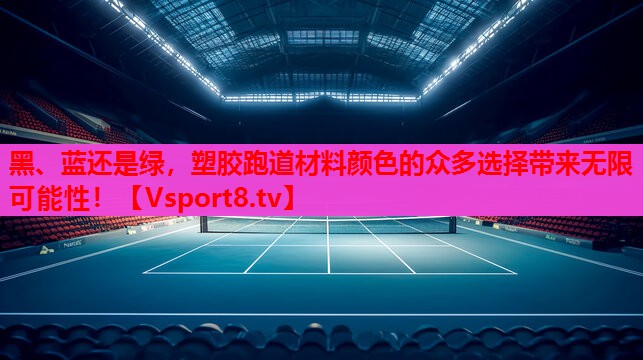 黑、蓝还是绿，塑胶跑道材料颜色的众多选择带来无限可能性！