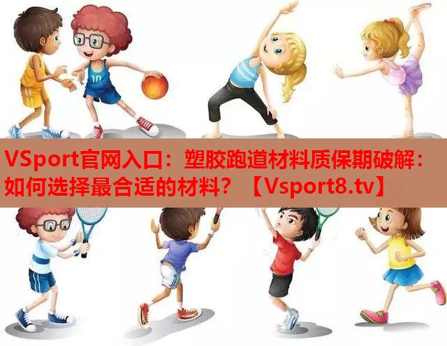 VSport官网入口：塑胶跑道材料质保期破解：如何选择最合适的材料？