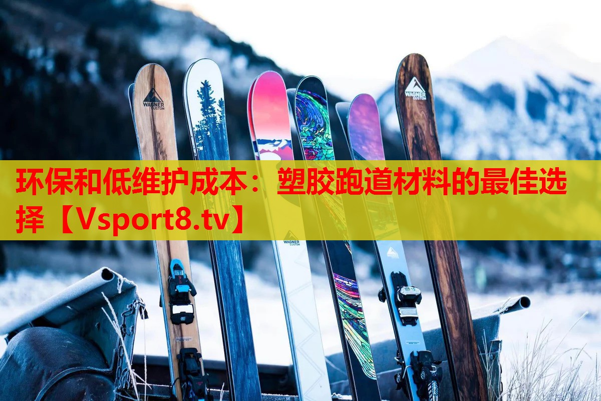 环保和低维护成本：塑胶跑道材料的最佳选择