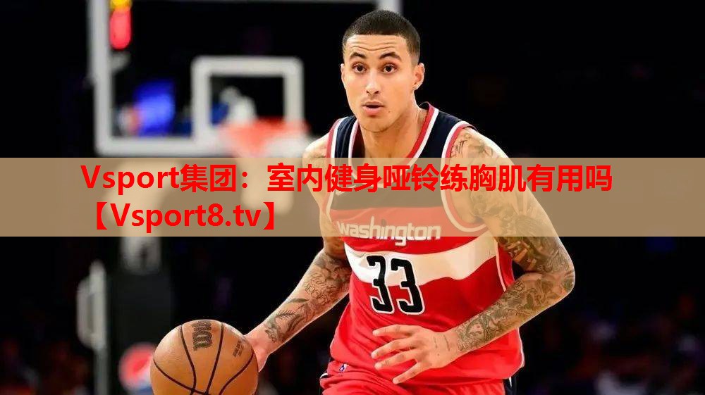 Vsport集团：室内健身哑铃练胸肌有用吗