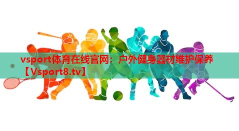 vsport体育在线官网：户外健身器材维护保养
