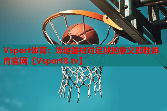 Vsport体育：场地器材对足球的意义即胜体育官网