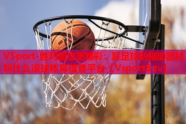 VSport-胜利因您更精彩：踩足球的辅助器材叫什么滚球体育信誉平台