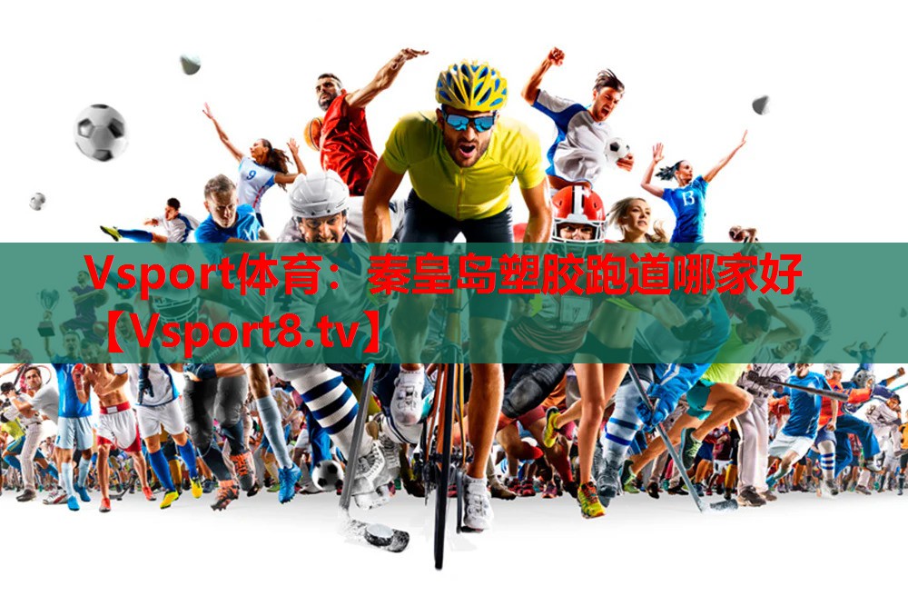 Vsport体育：秦皇岛塑胶跑道哪家好