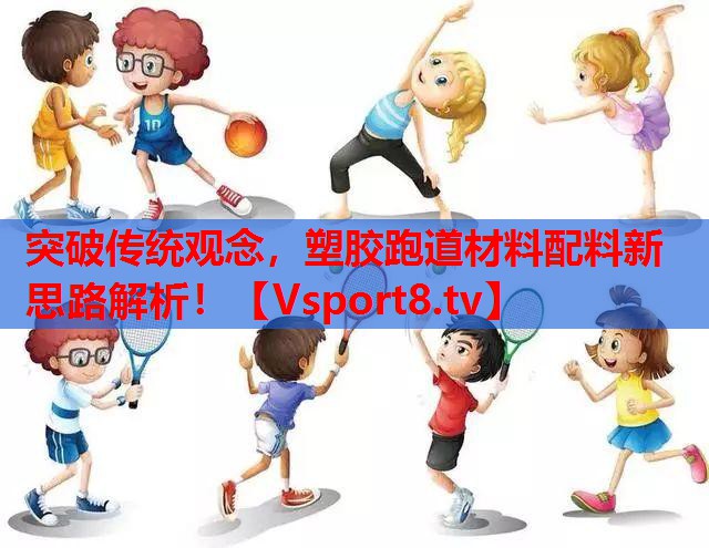 突破传统观念，塑胶跑道材料配料新思路解析！