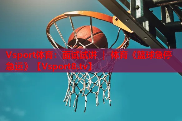 Vsport体育：面试试讲 ｜ 体育《篮球急停急运》