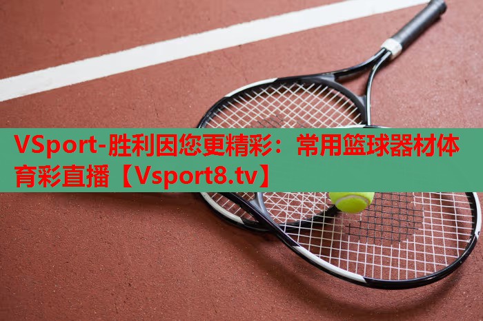 VSport-胜利因您更精彩：常用篮球器材体育彩直播