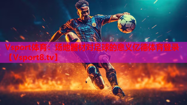 Vsport体育：场地器材对足球的意义亿德体育登录