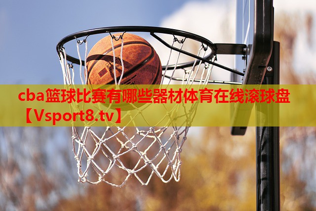 cba篮球比赛有哪些器材体育在线滚球盘