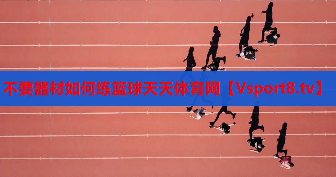 不要器材如何练篮球天天体育网