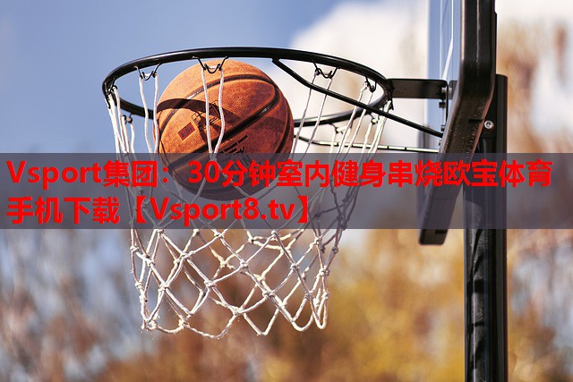 Vsport集团：30分钟室内健身串烧欧宝体育手机下载