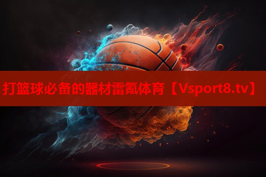 打篮球必备的器材雷氪体育