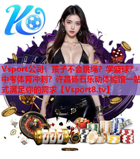 Vsport公司：孩子不会跳绳？学篮球？中考体育冲刺？许昌砾石乐动体能馆一站式满足你的需求