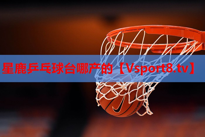 星鹿乒乓球台哪产的
