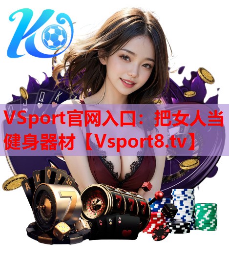 VSport官网入口：把女人当健身器材