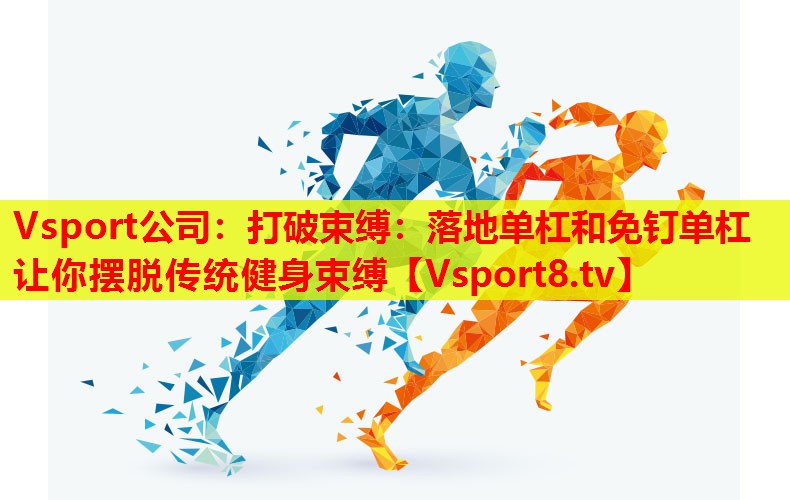 Vsport公司：打破束缚：落地单杠和免钉单杠让你摆脱传统健身束缚