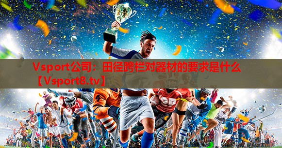 Vsport公司：田径跨栏对器材的要求是什么