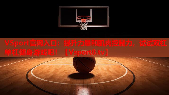 VSport官网入口：提升力量和肌肉控制力，试试双杠单杠健身游戏吧！