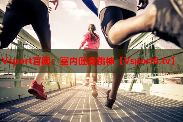Vsport官网：室内健身跳神