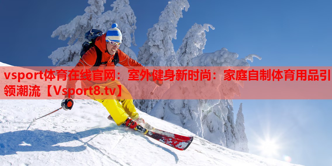 vsport体育在线官网：室外健身新时尚：家庭自制体育用品引领潮流