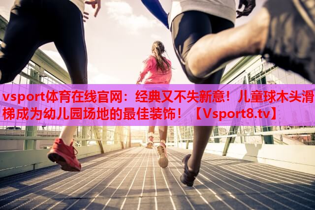 vsport体育在线官网：经典又不失新意！儿童球木头滑梯成为幼儿园场地的最佳装饰！