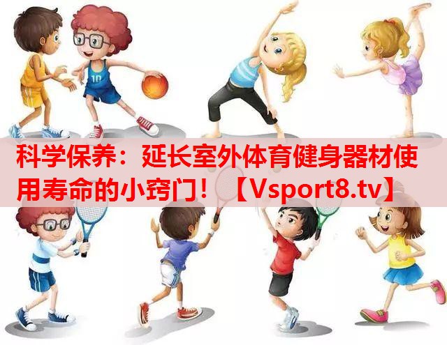 科学保养：延长室外体育健身器材使用寿命的小窍门！
