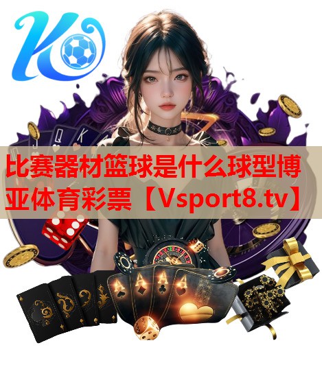 比赛器材篮球是什么球型博亚体育彩票