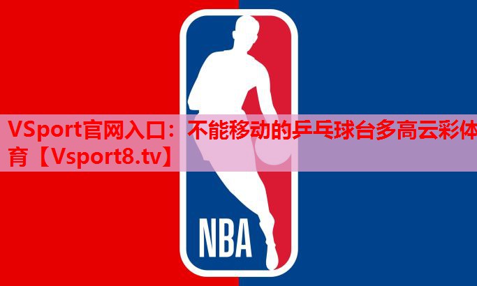 VSport官网入口：不能移动的乒乓球台多高云彩体育