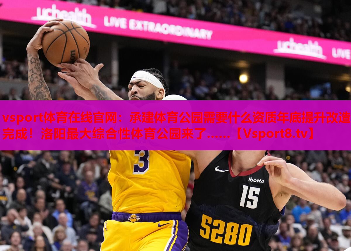 vsport体育在线官网：承建体育公园需要什么资质年底提升改造完成！洛阳最大综合性体育公园来了……